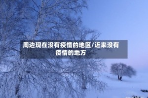 周边现在没有疫情的地区/近来没有疫情的地方