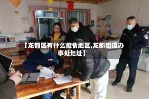 【龙都区有什么疫情地区,龙都街道办事处地址】