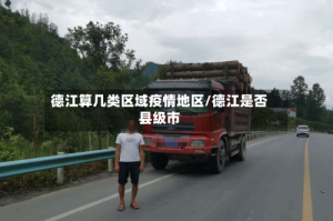 德江算几类区域疫情地区/德江是否县级市