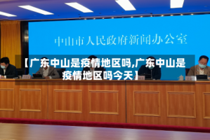 【广东中山是疫情地区吗,广东中山是疫情地区吗今天】