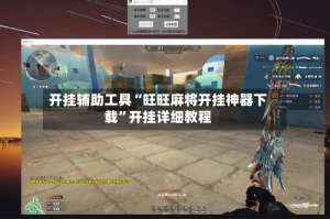 开挂辅助工具“旺旺麻将开挂神器下载”开挂详细教程