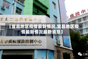 【宜昌地区疫情最新情况,宜昌地区疫情最新情况最新消息】