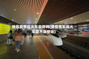 地区疫情后火车会停吗(受疫情影响火车会不会停运)