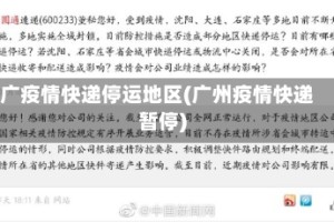 广疫情快递停运地区(广州疫情快递暂停)