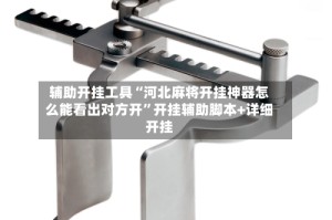 辅助开挂工具“河北麻将开挂神器怎么能看出对方开”开挂辅助脚本+详细开挂