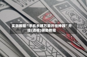 实测教程“手机长牌万能开挂神器”开挂(透视)辅助教程
