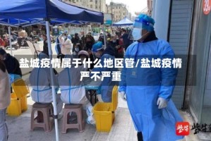 盐城疫情属于什么地区管/盐城疫情严不严重