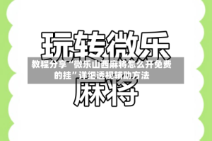 教程分享“微乐山西麻将怎么开免费的挂”详细透视辅助方法