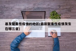 暴发聚集性疫情的地区(最新聚集性疫情发生在哪三省)