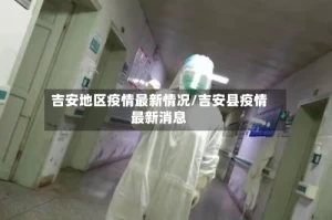 吉安地区疫情最新情况/吉安县疫情最新消息