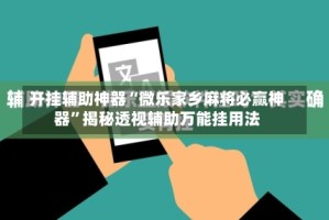 开挂辅助神器“微乐家乡麻将必赢神器”揭秘透视辅助万能挂用法