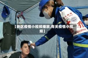 【地区疫情小视频播放,有关疫情小视频】