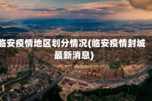临安疫情地区划分情况(临安疫情封城最新消息)