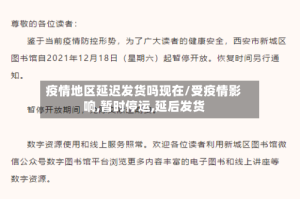 疫情地区延迟发货吗现在/受疫情影响,暂时停运,延后发货