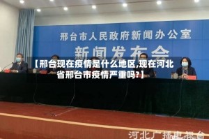【邢台现在疫情是什么地区,现在河北省邢台市疫情严重吗?】