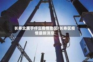 长寿北属于什么疫情地区/长寿区疫情最新消息