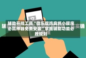 辅助开挂工具“微乐捉鸡麻将小程序必赢神器免费安装”掌握辅助功能必胜规则