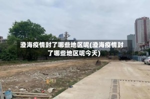 澄海疫情封了哪些地区呢(澄海疫情封了哪些地区呢今天)