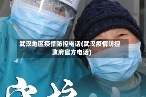 武汉地区疫情防控电话(武汉疫情防控政府官方电话)