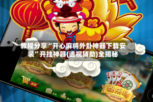 教程分享“开心麻将外卦神器下载安装”开挂神器{透视辅助}全揭秘