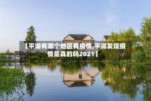 【平湖有哪个地区有疫情,平湖发现疫情是真的吗2021】