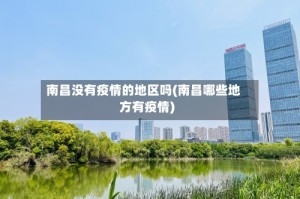 南昌没有疫情的地区吗(南昌哪些地方有疫情)