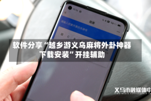 软件分享“越乡游义乌麻将外卦神器下载安装”开挂辅助