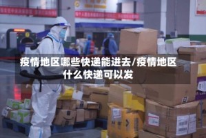 疫情地区哪些快递能进去/疫情地区什么快递可以发