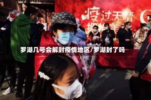 罗湖几号会解封疫情地区/罗湖封了吗