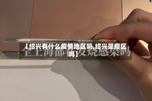 【绍兴有什么疫情地区吗,绍兴是疫区吗】