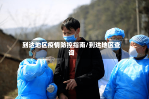 到达地区疫情防控指南/到达地区查询