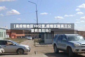 【离疫情地区10公里,疫情区距离三公里有危险吗】