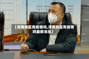 【浑南地区有疫情吗,浑南地区有疫情吗最新消息】