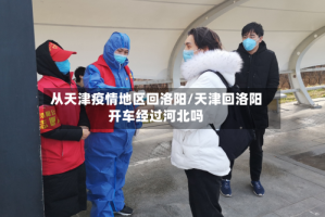 从天津疫情地区回洛阳/天津回洛阳开车经过河北吗