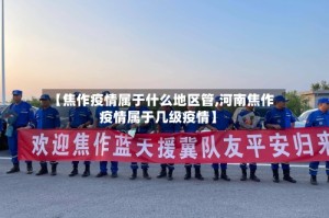 【焦作疫情属于什么地区管,河南焦作疫情属于几级疫情】