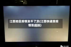 江西地区疫情发不了货(江西快递受疫情影响吗)