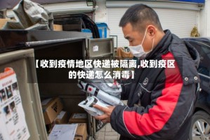 【收到疫情地区快递被隔离,收到疫区的快递怎么消毒】