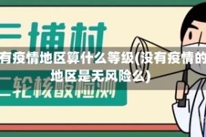 没有疫情地区算什么等级(没有疫情的地区是无风险么)