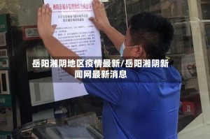 岳阳湘阴地区疫情最新/岳阳湘阴新闻网最新消息