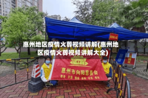 惠州地区疫情火葬视频讲解(惠州地区疫情火葬视频讲解大全)