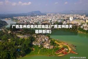 广西龙州疫情风险地区(广西龙州昨天最新新闻)