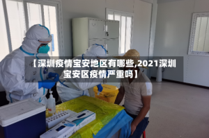 【深圳疫情宝安地区有哪些,2021深圳宝安区疫情严重吗】