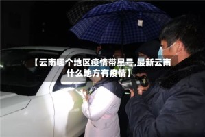【云南哪个地区疫情带星号,最新云南什么地方有疫情】