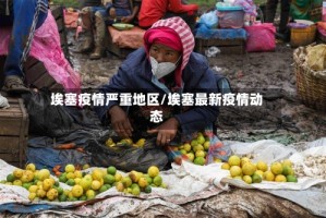 埃塞疫情严重地区/埃塞最新疫情动态