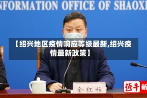 【绍兴地区疫情响应等级最新,绍兴疫情最新政策】