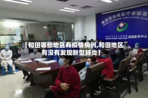 【和田哪些地区有疫情病例,和田地区有没有发现新型肺炎】