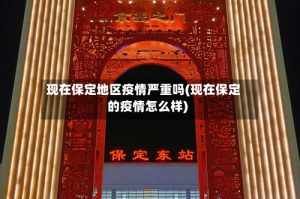 现在保定地区疫情严重吗(现在保定的疫情怎么样)