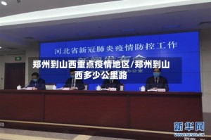 郑州到山西重点疫情地区/郑州到山西多少公里路