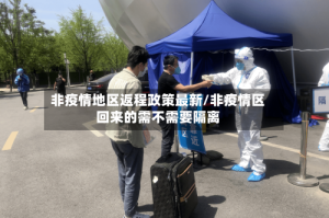 非疫情地区返程政策最新/非疫情区回来的需不需要隔离