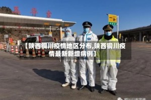 【陕西铜川疫情地区分布,陕西铜川疫情最新新增病例】